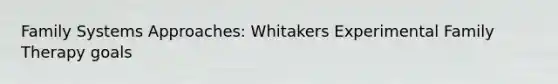 Family Systems Approaches: Whitakers Experimental Family Therapy goals