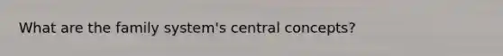 What are the family system's central concepts?