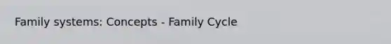 Family systems: Concepts - Family Cycle