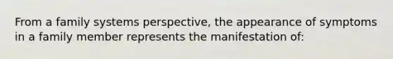 ​From a family systems perspective, the appearance of symptoms in a family member represents the manifestation of: