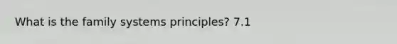 What is the family systems principles? 7.1