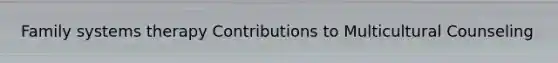 Family systems therapy Contributions to Multicultural Counseling