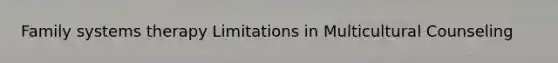 Family systems therapy Limitations in Multicultural Counseling