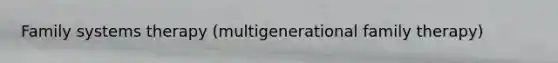 Family systems therapy (multigenerational family therapy)