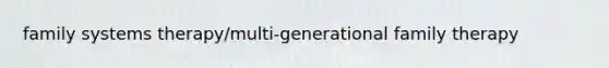 family systems therapy/multi-generational family therapy