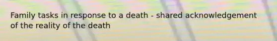 Family tasks in response to a death - shared acknowledgement of the reality of the death