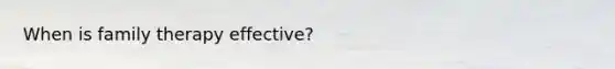 When is family therapy effective?