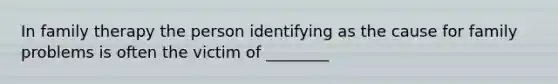 In family therapy the person identifying as the cause for family problems is often the victim of ________