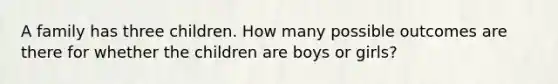 A family has three children. How many possible outcomes are there for whether the children are boys or girls?