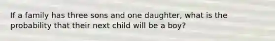 If a family has three sons and one daughter, what is the probability that their next child will be a boy?