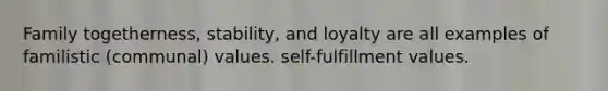 Family togetherness, stability, and loyalty are all examples of familistic (communal) values. self-fulfillment values.