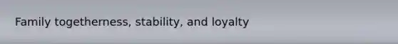 Family togetherness, stability, and loyalty