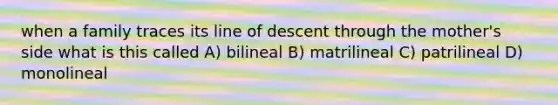 when a family traces its line of descent through the mother's side what is this called A) bilineal B) matrilineal C) patrilineal D) monolineal