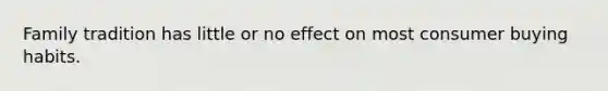 Family tradition has little or no effect on most consumer buying habits.