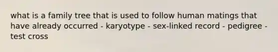 what is a family tree that is used to follow human matings that have already occurred - karyotype - sex-linked record - pedigree - test cross