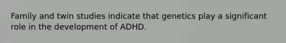 Family and twin studies indicate that genetics play a significant role in the development of ADHD.