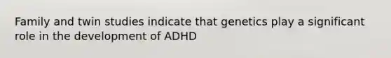 Family and twin studies indicate that genetics play a significant role in the development of ADHD