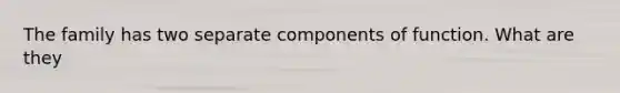 The family has two separate components of function. What are they