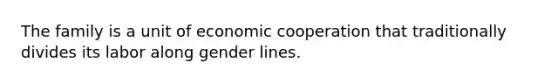 The family is a unit of economic cooperation that traditionally divides its labor along gender lines.