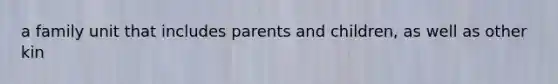 a family unit that includes parents and children, as well as other kin