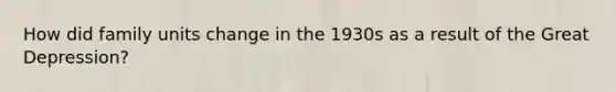 How did family units change in the 1930s as a result of the Great Depression?