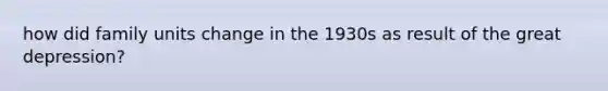 how did family units change in the 1930s as result of the great depression?