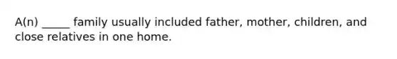 A(n) _____ family usually included father, mother, children, and close relatives in one home.