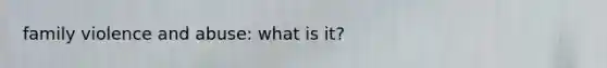 family violence and abuse: what is it?