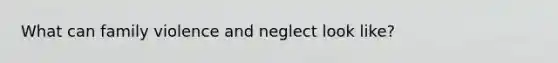 What can family violence and neglect look like?