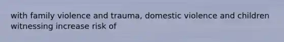 with family violence and trauma, domestic violence and children witnessing increase risk of