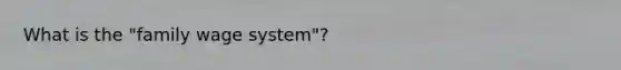 What is the "family wage system"?