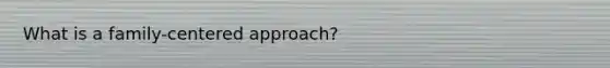 What is a family-centered approach?