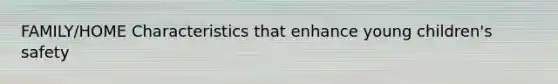 FAMILY/HOME Characteristics that enhance young children's safety