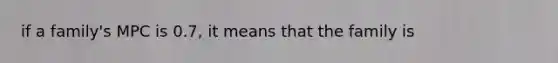 if a family's MPC is 0.7, it means that the family is