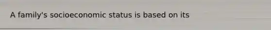 A family's socioeconomic status is based on its