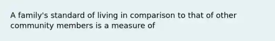 A family's standard of living in comparison to that of other community members is a measure of