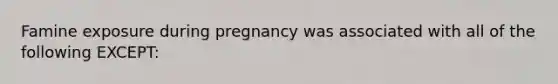 Famine exposure during pregnancy was associated with all of the following EXCEPT: