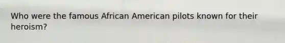 Who were the famous African American pilots known for their heroism?