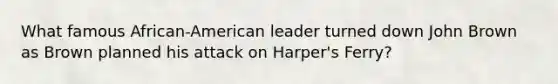 What famous African-American leader turned down John Brown as Brown planned his attack on Harper's Ferry?