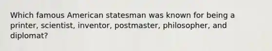 Which famous American statesman was known for being a printer, scientist, inventor, postmaster, philosopher, and diplomat?