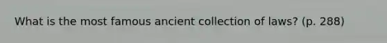 What is the most famous ancient collection of laws? (p. 288)