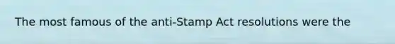 The most famous of the anti-Stamp Act resolutions were the