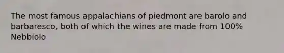 The most famous appalachians of piedmont are barolo and barbaresco, both of which the wines are made from 100% Nebbiolo