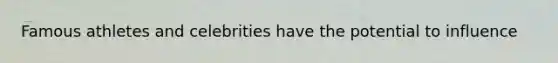 Famous athletes and celebrities have the potential to influence