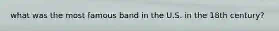 what was the most famous band in the U.S. in the 18th century?