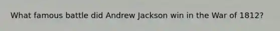 What famous battle did Andrew Jackson win in the War of 1812?