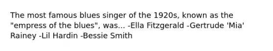 The most famous blues singer of the 1920s, known as the "empress of the blues", was... -Ella Fitzgerald -Gertrude 'Mia' Rainey -Lil Hardin -Bessie Smith