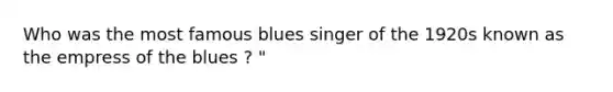 Who was the most famous blues singer of the 1920s known as the empress of the blues ? "