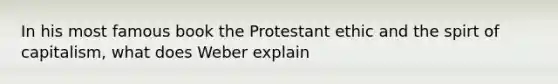 In his most famous book the Protestant ethic and the spirt of capitalism, what does Weber explain