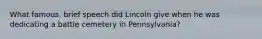 What famous, brief speech did Lincoln give when he was dedicating a battle cemetery in Pennsylvania?